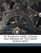 In Tasman's Land, Gleams and Dreams of the Great North-West