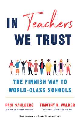 In Teachers We Trust: The Finnish Way to World-Class Schools - Sahlberg, Pasi, and Walker, Timothy D, and Hargreaves, Andy (Foreword by)