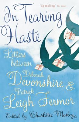 In Tearing Haste: Letters Between Deborah Devonshire and Patrick Leigh Fermor - Fermor, Patrick Leigh, and Devonshire, Deborah