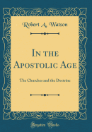 In the Apostolic Age: The Churches and the Doctrine (Classic Reprint)