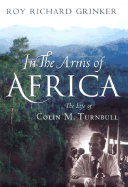 In the Arms of Africa: The Life and Work of Colin M. Turnbull