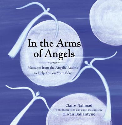 In the Arms of Angels: Messages from the Angelic Realms to Help You on Your Way - Nahmad, Claire