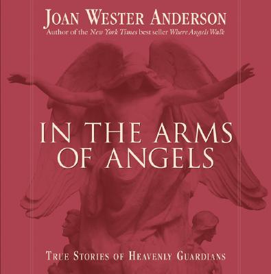 In the Arms of Angels: True Stories of Heavenly Guardians - Anderson, Joan Wester