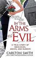 In the Arms of Evil: A True Story of Obsession, Greed, and Murder