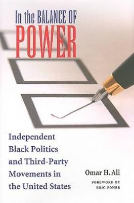 In the Balance of Power: Independent Black Politics and Third-Party Movements in the United States - Foner, Eric (Foreword by), and Ali, Omar H