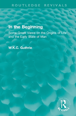 In the Beginning: Some Greek Views on the Origins of Life and the Early State of Man - Guthrie, W K C