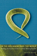 In the Beginning Was the Worm: Finding the Secrets of Life in a Tiny Hermaphrodite