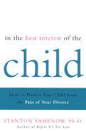 In the Best Interest of the Child: How to Protect Your Child from the Pain of Your Divorce - Samenow, Stanton