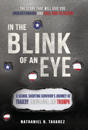 In the Blink of an Eye: A School Shooting Survivor's Journey of Tragedy, Tribulation, and Triumph