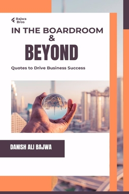 In the Boardroom & Beyond: Quotes to Drive Business Success - Bajwa, Danish Ali, and Bajwa, Usama