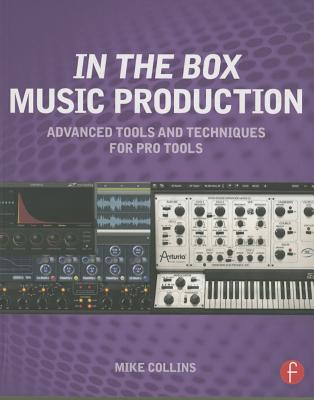 In the Box Music Production: Advanced Tools and Techniques for Pro Tools - Collins, Mike