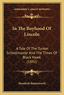 In the Boyhood of Lincoln; A Tale of the Tunker Schoolmaster and the Times of Black Hawk