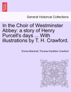 In the Choir of Westminster Abbey: A Story of Henry Purcell's Days ... with Illustrations by T. H. Crawford.