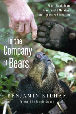 In the Company of Bears: What Black Bears Have Taught Me about Intelligence and Intuition - Kilham, Benjamin, and Grandin, Temple (Foreword by)
