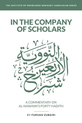 In the Company of Scholars - a Commentary on al-Nawaw+'s Forty &#7716;ad+th - Zubairi, Furhan