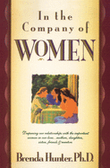 In the Company of Women: Deepening Our Relationships with the Important Women in Our Lives...Mothers, Daughters, Sisters, Friends & Mentors