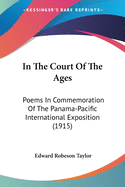 In The Court Of The Ages: Poems In Commemoration Of The Panama-Pacific International Exposition (1915)