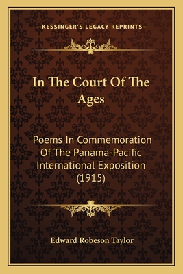 In the Court of the Ages: Poems in Commemoration of the Panama-Pacific International Exposition (1915) - Taylor, Edward Robeson