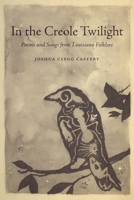 In the Creole Twilight: Poems and Songs from Louisiana Folklore - Caffery, Joshua Clegg