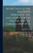 In the Days of the Red River Rebellion. Life and Adventure in the far West of Canada (1868-1872)