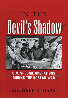 In the Devil's Shadow: U.N. Special Operations During the Korean War - Haas, Michael E