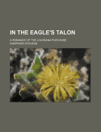 In the Eagle's Talon: A Romance of the Louisiana Purchase