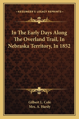 In The Early Days Along The Overland Trail, In Nebraska Territory, In 1852 - Cole, Gilbert L, and Hardy, A, Mrs. (Editor)