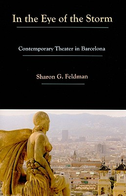 In the Eye of the Storm: Contemporary Theater in Barcelona - Feldman, Sharon G