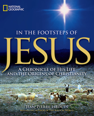 In the Footsteps of Jesus: A Chronicle of His Life and the Origins of Christianity - Isbouts, Jean-Pierre