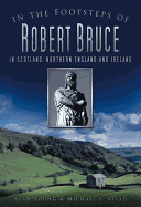 In the Footsteps of Robert Bruce: In Scotland, Northern England and Ireland