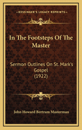 In the Footsteps of the Master: Sermon Outlines on St. Mark's Gospel (1922)