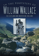 In the Footsteps of William Wallace: In Scotland and Northern England