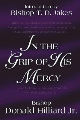 In the Grip of His Mercy - Hilliard, Donald, Bishop, Jr., D.Min.