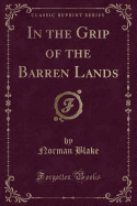 In the Grip of the Barren Lands (Classic Reprint)