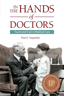 In the Hands of Doctors: Touch and Trust in Medical Care - Stepansky, Paul E, Ph.D.