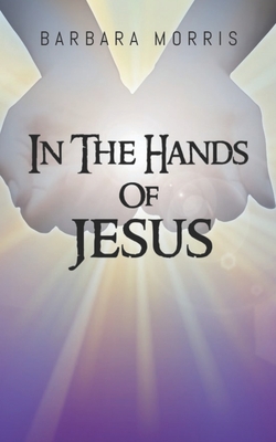 In The Hands of Jesus - Morris, Barbara R