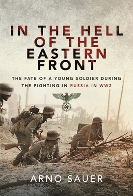 In the Hell of the Eastern Front: The Fate of a Young Soldier During the Fighting in Russia in WW2 - Sauer, Arno