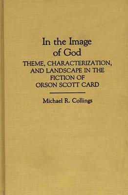 In the Image of God: Theme, Characterization, and Landscape in the Fiction of Orson Scott Card - Collings, Michael R