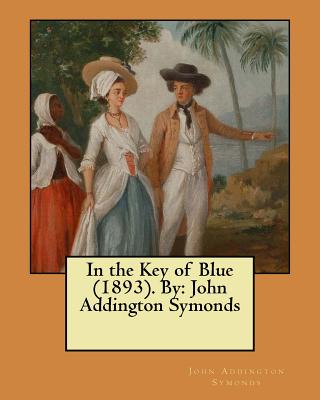 In the Key of Blue (1893). By: John Addington Symonds - Symonds, John Addington