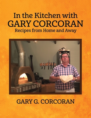 In the Kitchen with Gary Corcoran: Recipes from Home and Away - Corcoran, Gary G