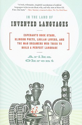 In the Land of Invented Languages: Esperanto Rock Stars, Klingon Poets, Loglan Lovers, and the Mad Dreamers Who Tried to Build a Perfect Language - Okrent, Arika