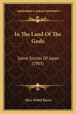 In The Land Of The Gods: Some Stories Of Japan (1905) - Bacon, Alice Mabel, Professor