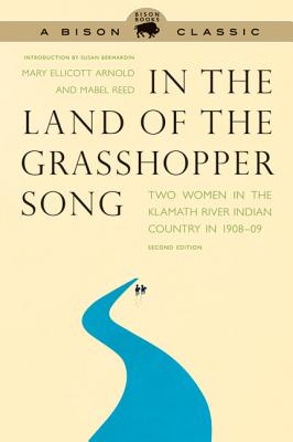 In the Land of the Grasshopper Song: Two Women in the Klamath River Indian Country in 1908-09 - Arnold, Mary Ellicott, and Reed, Mabel, and Bernardin, Susan (Introduction by)