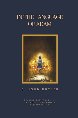 In the Language of Adam: Reading Scripture Like The Book of Mormon's Visionary Men - Butler, D John