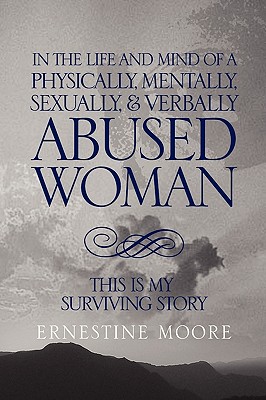 In the Life and Mind of a Physically, Mentally, Sexually,& Verbally Abused Woman: This Is My Surviving Story - Moore, Ernestine