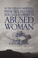In the Life and Mind of a Physically, Mentally, Sexually,& Verbally Abused Woman: This Is My Surviving Story