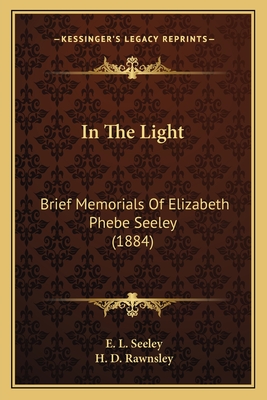 In the Light: Brief Memorials of Elizabeth Phebe Seeley (1884) - Seeley, E L, and Rawnsley, H D (Foreword by)