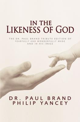 In the Likeness of God: The Dr. Paul Brand Tribute Edition of Fearfully and Wonderfully Made and in His Image - Yancey, Philip, and Brand, Paul, Dr.
