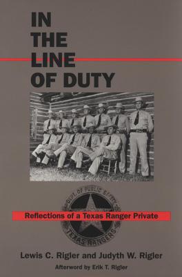 In the Line of Duty: Reflections of a Texas Ranger Private - Rigler, Lewis C, and Rigler, Judyth W, and Rigler, Eric T (Afterword by)