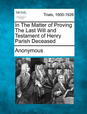 In the Matter of Proving the Last Will and Testament of Henry Parish Deceased - Anonymous